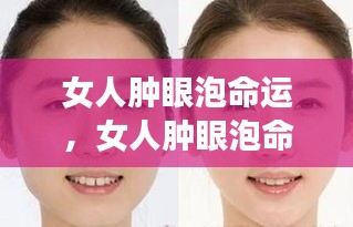 女人肿眼泡命运深度解读，背后的含义与应对策略