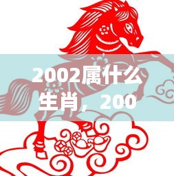 2002属什么生肖，2002年属马人的生肖运势，揭秘星象奥秘，掌握未来走向