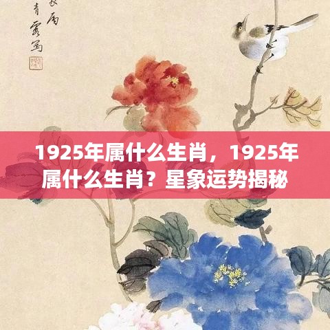 揭秘生肖运势，1925年属什么生肖？星象运势解析