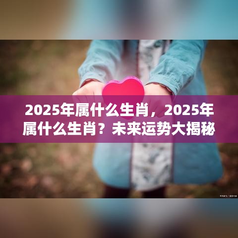 揭秘2025年属相运势，生肖运势展望