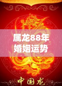 1988年属龙婚姻运势揭秘，龙舞缘定，幸福婚姻大解密