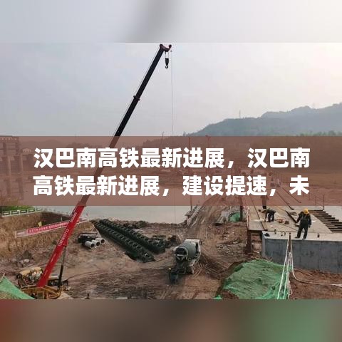 汉巴南高铁建设提速，未来出行更便捷——最新进展报告