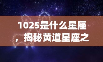 揭秘黄道星座之神秘面纱，10月25日星座运势解析及星座揭秘（附10月25日星座运势）