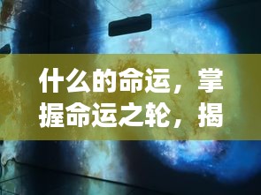 掌握命运之轮，星座影响人生轨迹的奥秘揭秘