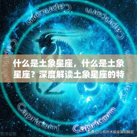 深度解读土象星座特性与运势，定义、特性及未来运势探索