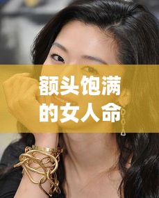 额头饱满的女性的命运分析，揭示命运走向与特点