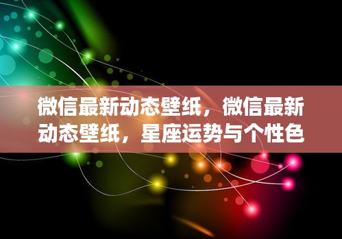 微信最新动态壁纸，星座运势与个性色彩的完美融合体验