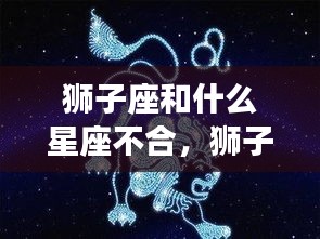 狮子座与其他星座相处不和的微妙之处及不合星座解析