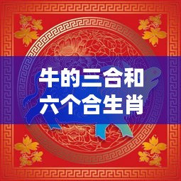 揭秘牛年运势助力，生肖牛的三合与六合神秘力量解读