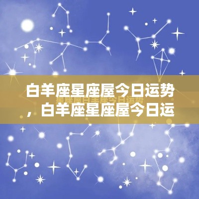 白羊座星座屋今日运势详解，活力四溢，挑战与机遇并存！