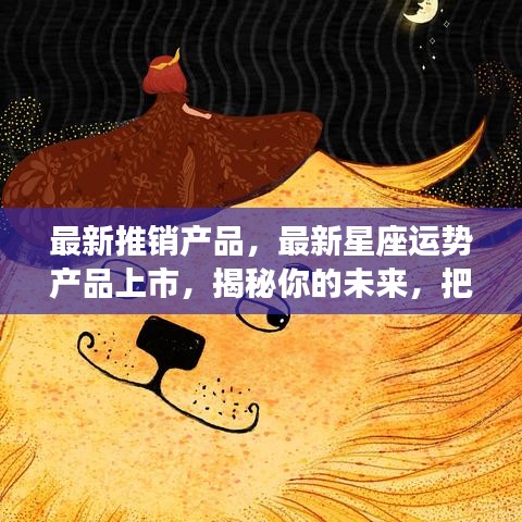 揭秘最新星座运势产品，掌握未来人生机遇！