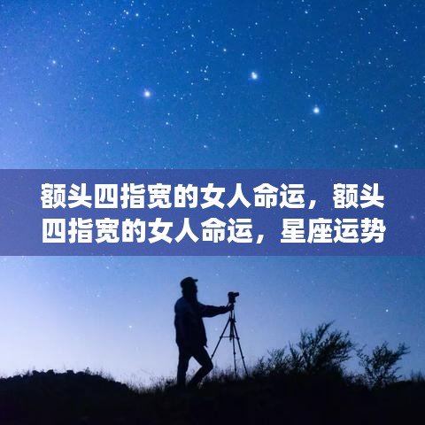 额头四指宽的女人命运，星座运势下的独特解读