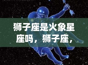 狮子座，火象星座的王者风采揭秘