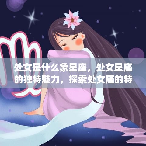 处女座特征解析，星象魅力与运势探索