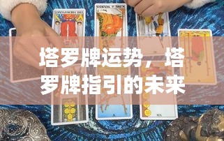 塔罗牌运势揭秘，指引未来命运走向的神秘指引