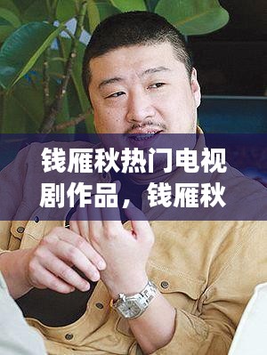 钱雁秋导演热门电视剧背后的成功故事探索