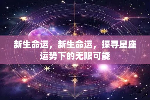 探寻星座运势下的无限可能，新生命运揭秘