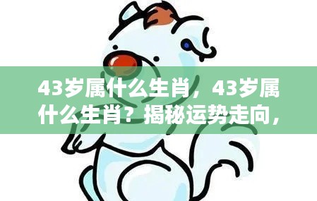 揭秘生肖运势走向，43岁属相人生轨迹解析