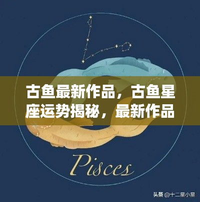 古鱼星座运势揭秘，最新作品照亮好运之光之路