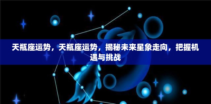 揭秘未来星象走向，天瓶座的机遇与挑战运势分析