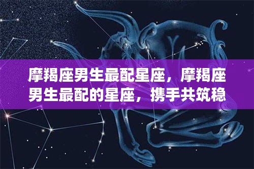 摩羯座男生最配星座，携手共创稳定幸福未来