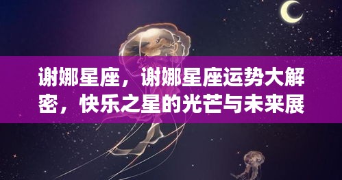 谢娜星座运势揭秘，快乐之星的光芒与未来展望