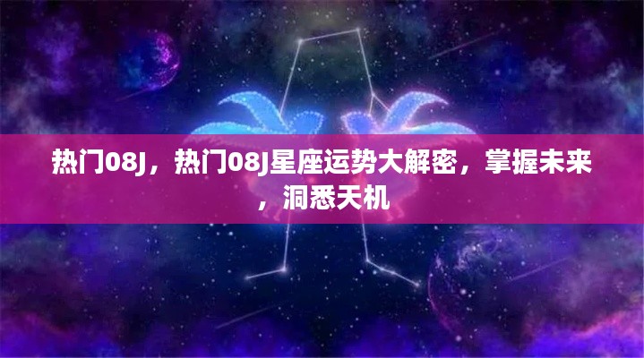 热门08J星座运势揭秘，洞悉未来，掌握天机运势大解密