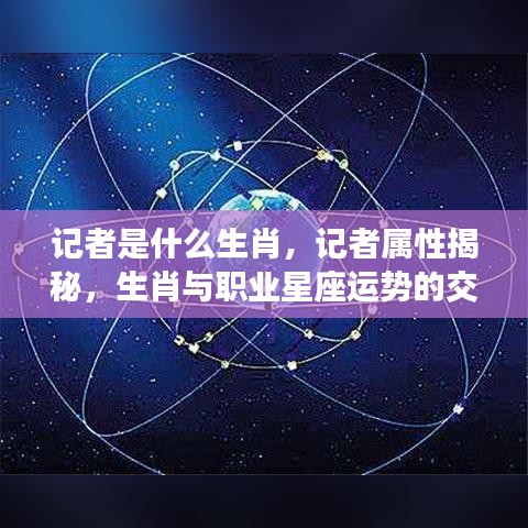 揭秘记者生肖属性与职业星座运势的交融关系