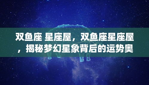 揭秘双鱼座梦幻星象背后的运势奥秘，星座屋深度解读