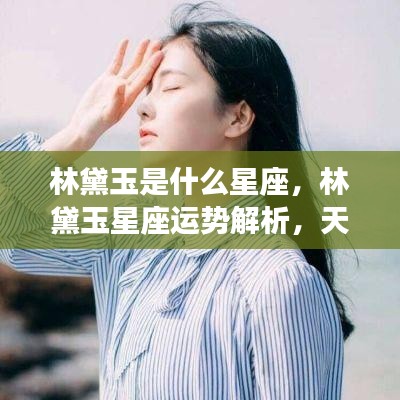 林黛玉星座揭秘，天生丽质的星座魅力与运势解析