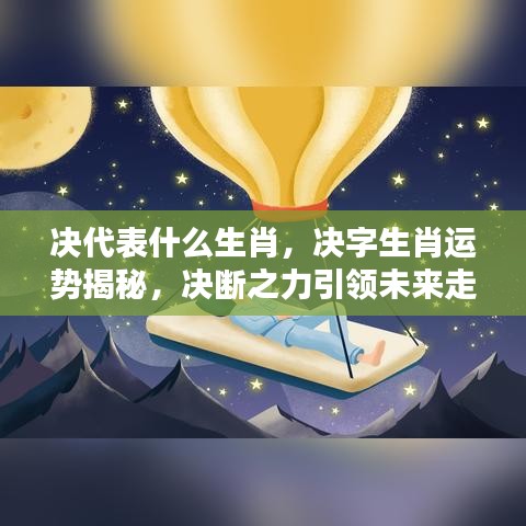 决断之力引领未来走向，揭秘决字生肖运势与生肖属性