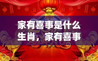 家有喜事生肖运势揭秘，生肖运势大放异彩