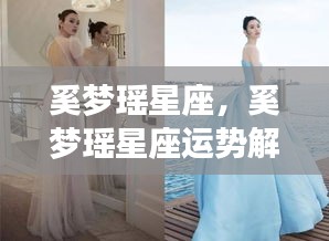 奚梦瑶星座，奚梦瑶星座运势解析，探索星象中的无限可能