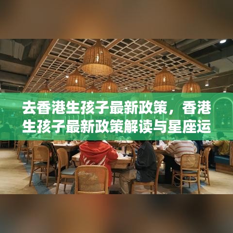 香港生孩子最新政策解读与星座运势概览，全面解析与概览