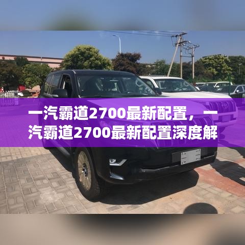 一汽霸道2700最新配置深度解析与评测