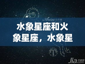 水象星座与火象星座，性格碰撞与情感交融的奇妙旅程