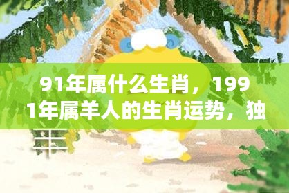 91年属什么生肖，1991年属羊人的生肖运势，独特魅力与机遇挑战并存