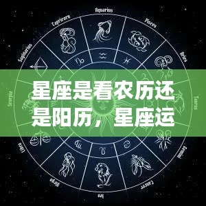 星座是看农历还是阳历，星座运势解读，解读星座应参照的历法