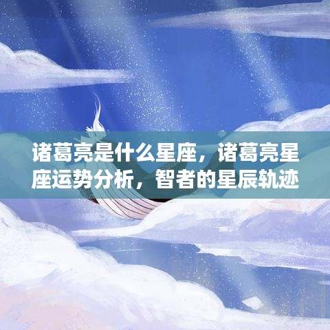 诸葛亮星座揭秘与运势解析，智者的星辰轨迹