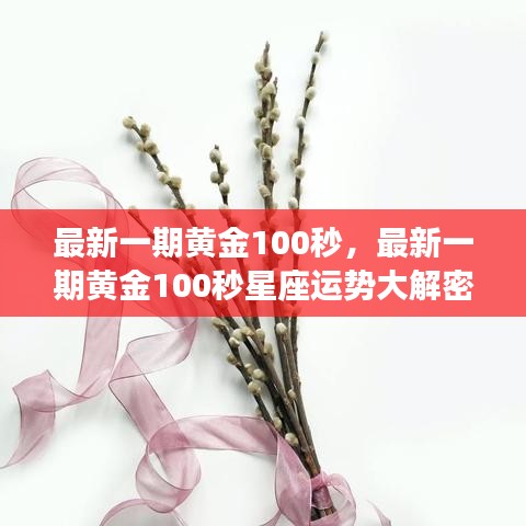 最新一期黄金100秒，最新一期黄金100秒星座运势大解密，你的未来闪耀时刻即将来临！