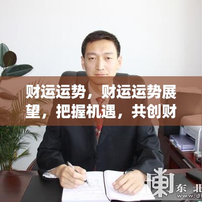 财运运势，财运运势展望，把握机遇，共创财富新篇章