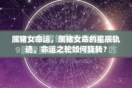 属猪女性的命运轨迹与星辰之轮，命运如何旋转？