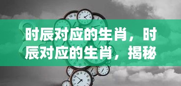 揭秘生肖与时辰的神秘联系，时间生肖对照全解析