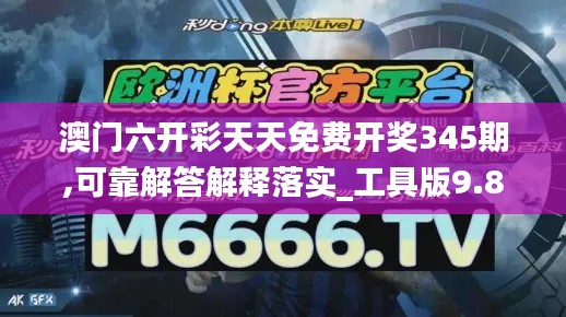 澳门六开彩天天免费开奖345期,可靠解答解释落实_工具版9.837