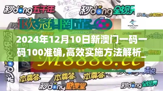 2024年12月10日新澳门一码一码100准确,高效实施方法解析_战斗版7.329