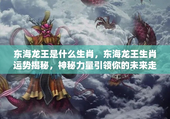 东海龙王生肖揭秘与未来运势展望，神秘力量指引你的前程