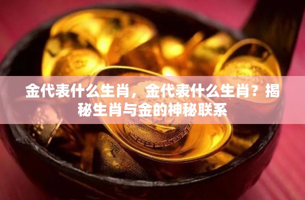 揭秘生肖与金的神秘联系，金究竟对应哪些生肖？