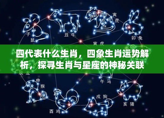 生肖与星座的神秘关联，四象生肖运势解析及四代表的生肖探寻