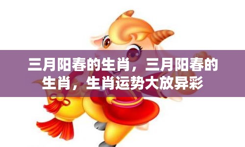 三月阳春生肖运势大放异彩，生肖运势详解与预测