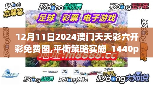 12月11日2024澳门天天彩六开彩免费图,平衡策略实施_1440p5.902